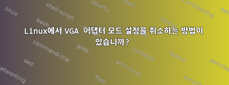 Linux에서 VGA 어댑터 모드 설정을 취소하는 방법이 있습니까?