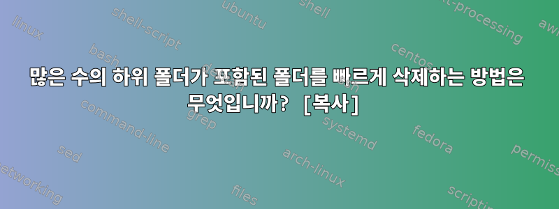 많은 수의 하위 폴더가 포함된 폴더를 빠르게 삭제하는 방법은 무엇입니까? [복사]