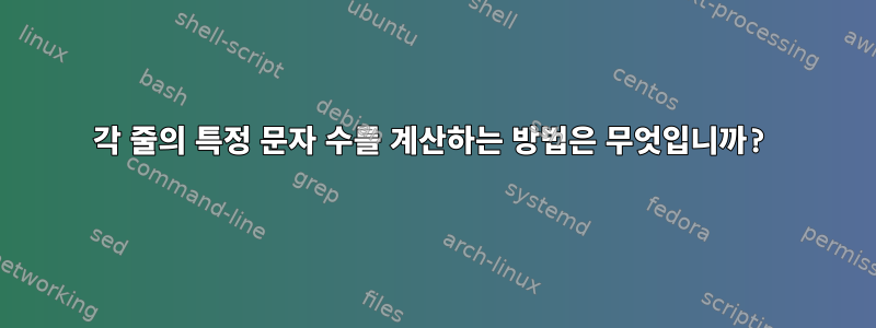 각 줄의 특정 문자 수를 계산하는 방법은 무엇입니까?