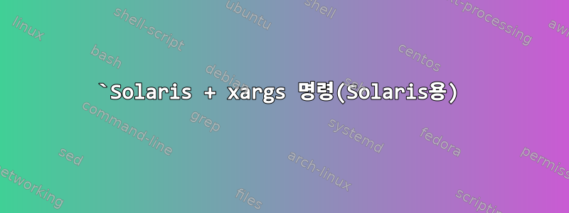 `Solaris + xargs 명령(Solaris용)