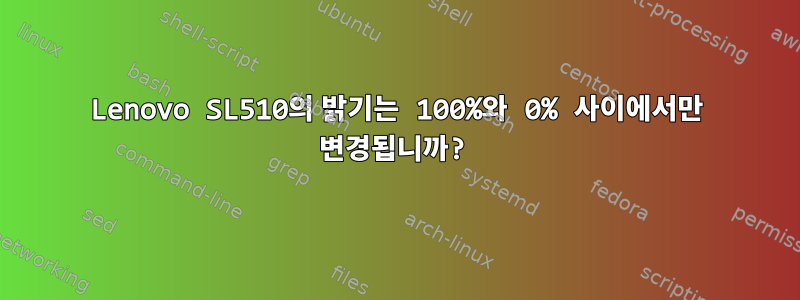 Lenovo SL510의 밝기는 100%와 0% 사이에서만 변경됩니까?