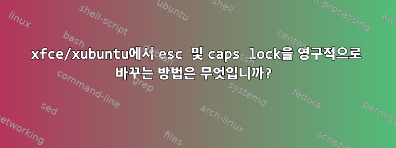 xfce/xubuntu에서 esc 및 caps lock을 영구적으로 바꾸는 방법은 무엇입니까?