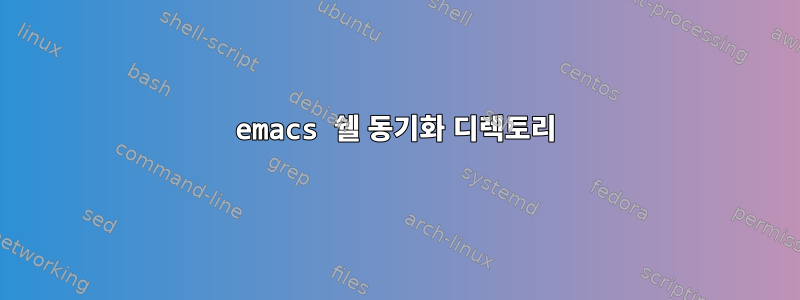 emacs 쉘 ​​동기화 디렉토리