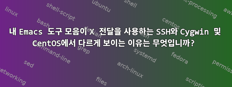 내 Emacs 도구 모음이 X 전달을 사용하는 SSH와 Cygwin 및 CentOS에서 다르게 보이는 이유는 무엇입니까?