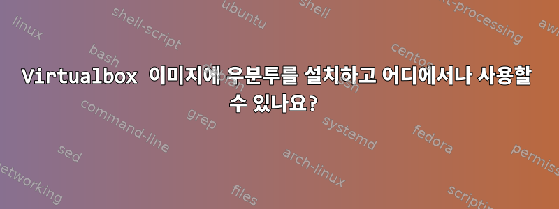 Virtualbox 이미지에 우분투를 설치하고 어디에서나 사용할 수 있나요?