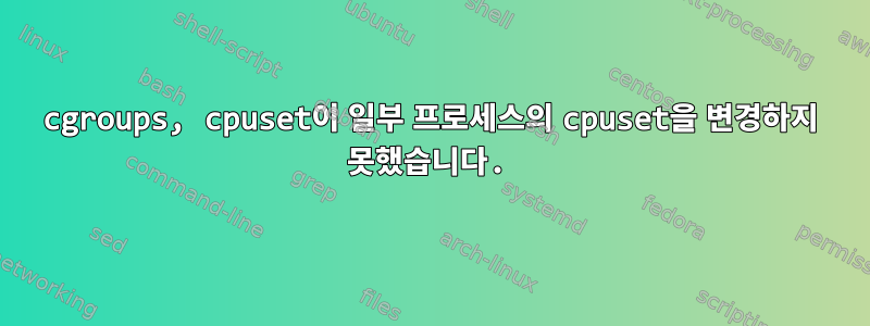 cgroups, cpuset이 일부 프로세스의 cpuset을 변경하지 못했습니다.