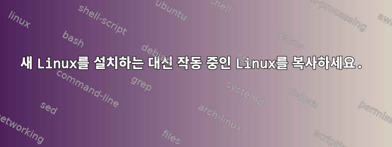 새 Linux를 설치하는 대신 작동 중인 Linux를 복사하세요.