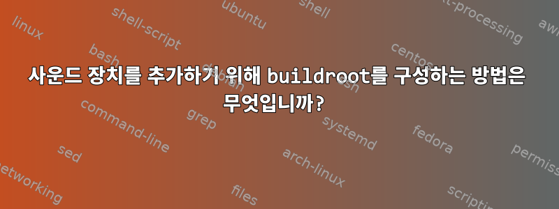 사운드 장치를 추가하기 위해 buildroot를 구성하는 방법은 무엇입니까?