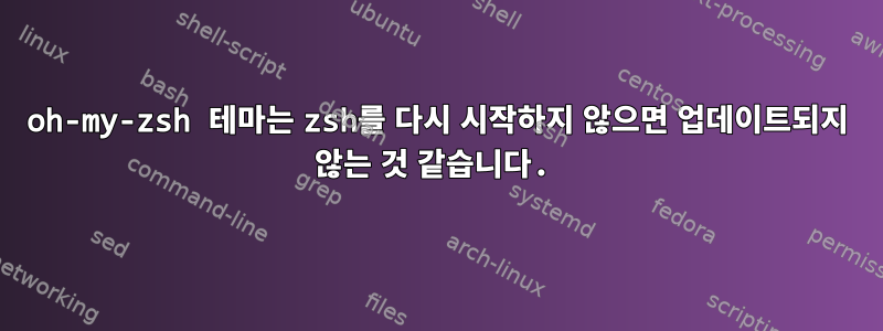 oh-my-zsh 테마는 zsh를 다시 시작하지 않으면 업데이트되지 않는 것 같습니다.