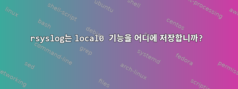 rsyslog는 local0 기능을 어디에 저장합니까?