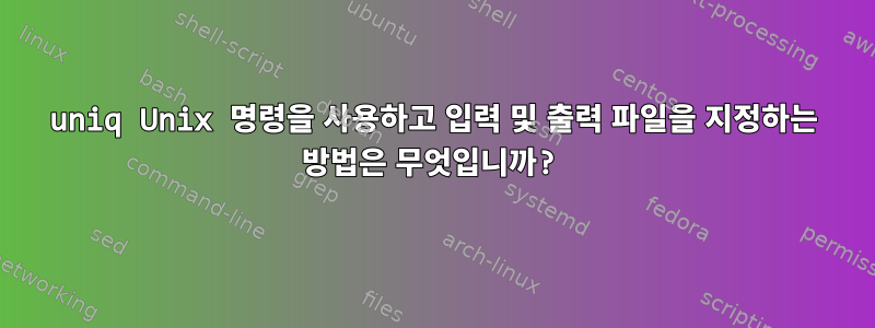 uniq Unix 명령을 사용하고 입력 및 출력 파일을 지정하는 방법은 무엇입니까?