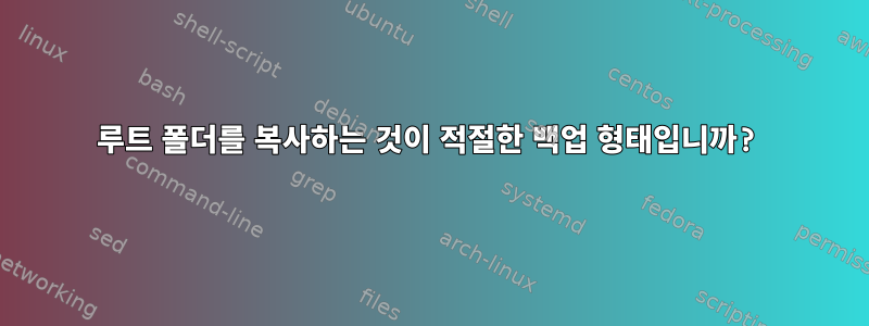 루트 폴더를 복사하는 것이 적절한 백업 형태입니까?