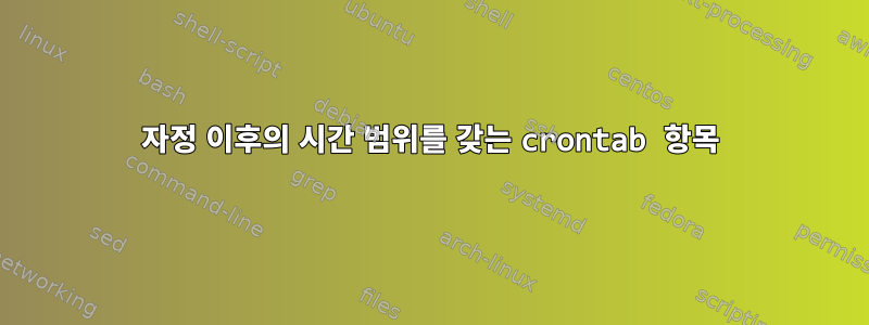 자정 이후의 시간 범위를 갖는 crontab 항목