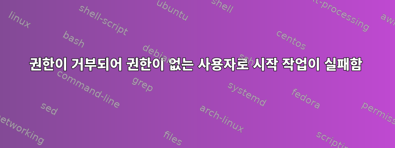 권한이 거부되어 권한이 없는 사용자로 시작 작업이 실패함