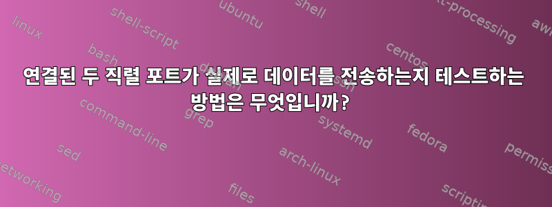 연결된 두 직렬 포트가 실제로 데이터를 전송하는지 테스트하는 방법은 무엇입니까?