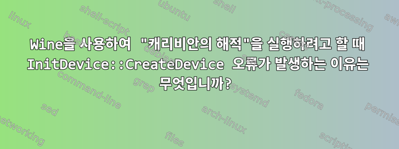 Wine을 사용하여 "캐리비안의 해적"을 실행하려고 할 때 InitDevice::CreateDevice 오류가 발생하는 이유는 무엇입니까?