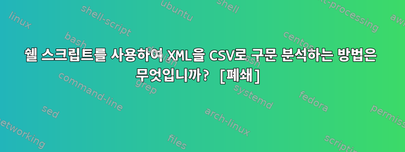 쉘 스크립트를 사용하여 XML을 CSV로 구문 분석하는 방법은 무엇입니까? [폐쇄]