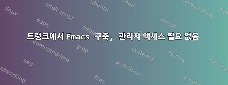 트렁크에서 Emacs 구축, 관리자 액세스 필요 없음