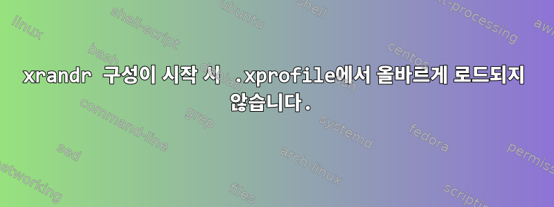 xrandr 구성이 시작 시 .xprofile에서 올바르게 로드되지 않습니다.