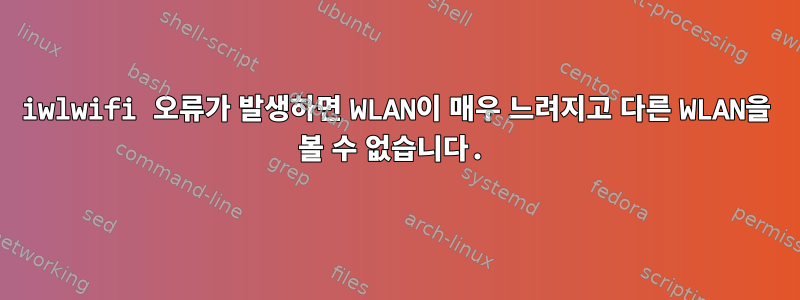 iwlwifi 오류가 발생하면 WLAN이 매우 느려지고 다른 WLAN을 볼 수 없습니다.