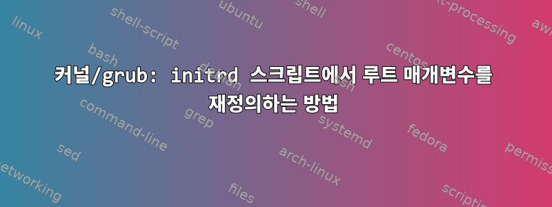 커널/grub: initrd 스크립트에서 루트 매개변수를 재정의하는 방법