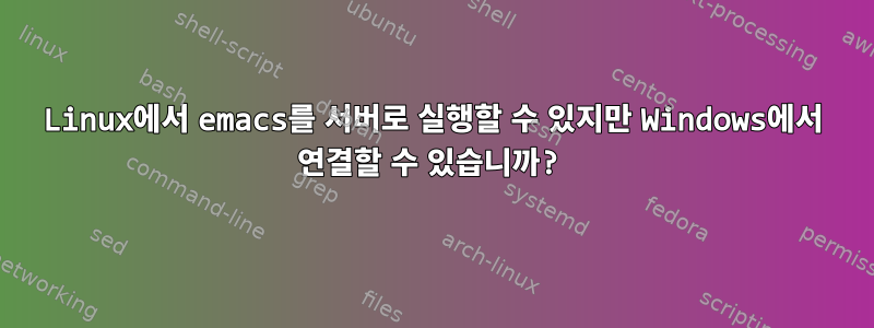 Linux에서 emacs를 서버로 실행할 수 있지만 Windows에서 연결할 수 있습니까?