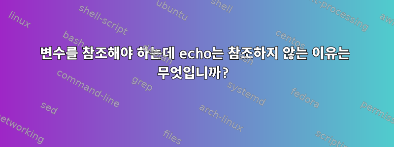 변수를 참조해야 하는데 echo는 참조하지 않는 이유는 무엇입니까?