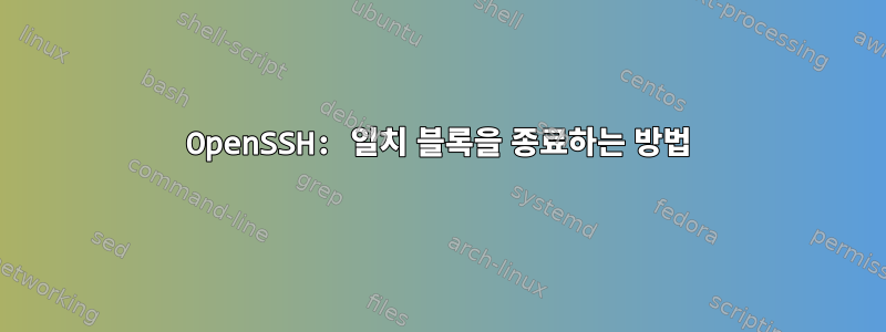 OpenSSH: 일치 블록을 종료하는 방법