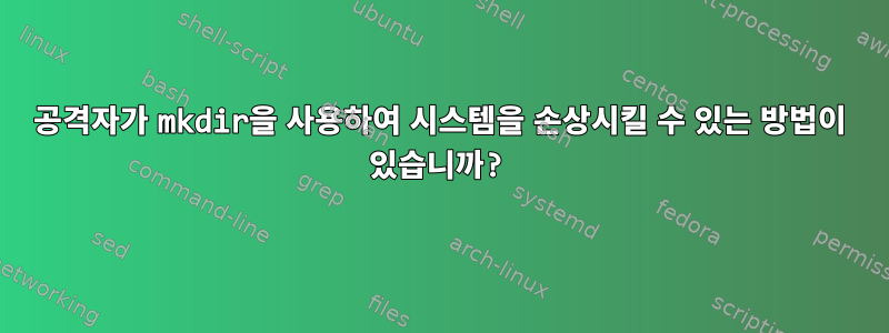 공격자가 mkdir을 사용하여 시스템을 손상시킬 수 있는 방법이 있습니까?