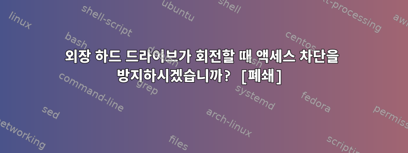 외장 하드 드라이브가 회전할 때 액세스 차단을 방지하시겠습니까? [폐쇄]