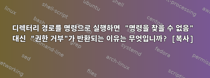 디렉터리 경로를 명령으로 실행하면 "명령을 찾을 수 없음" 대신 "권한 거부"가 반환되는 이유는 무엇입니까? [복사]