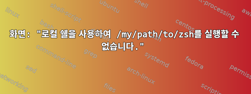 화면: "로컬 쉘을 사용하여 /my/path/to/zsh를 실행할 수 없습니다."