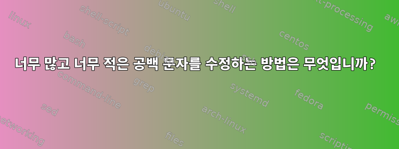 너무 많고 너무 적은 공백 문자를 수정하는 방법은 무엇입니까?