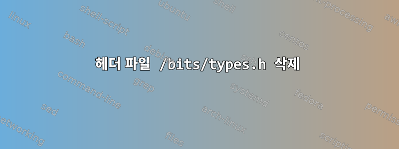 헤더 파일 /bits/types.h 삭제