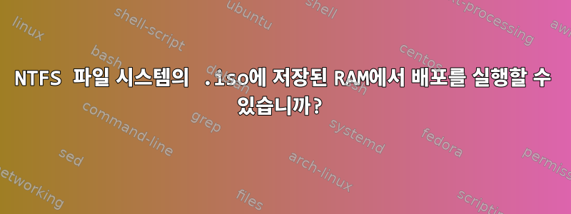 NTFS 파일 시스템의 .iso에 저장된 RAM에서 배포를 실행할 수 있습니까?