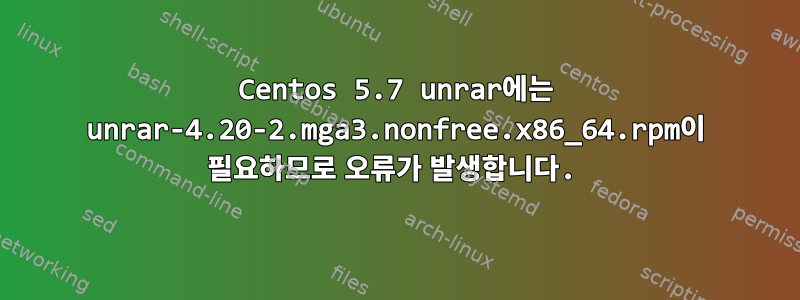 Centos 5.7 unrar에는 unrar-4.20-2.mga3.nonfree.x86_64.rpm이 필요하므로 오류가 발생합니다.