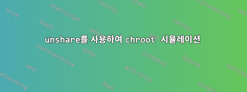 unshare를 사용하여 chroot 시뮬레이션