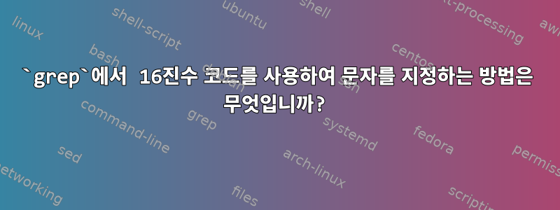 `grep`에서 16진수 코드를 사용하여 문자를 지정하는 방법은 무엇입니까?