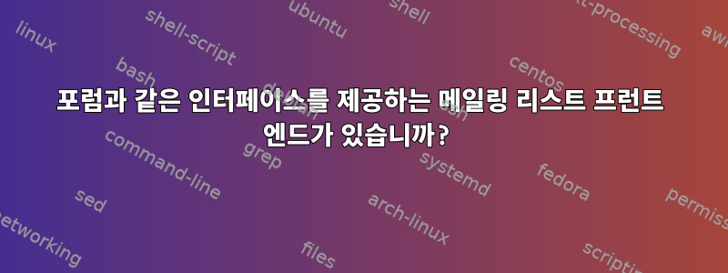 포럼과 같은 인터페이스를 제공하는 메일링 리스트 프런트 엔드가 있습니까?