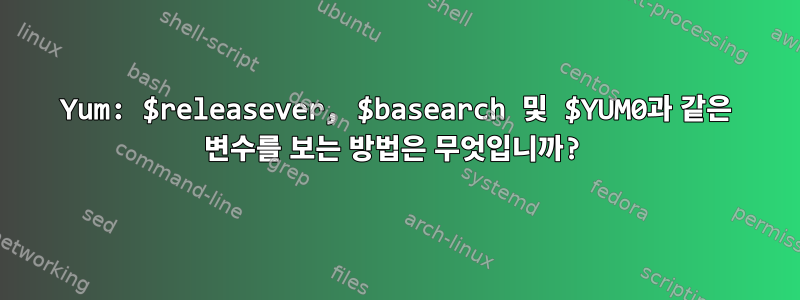 Yum: $releasever, $basearch 및 $YUM0과 같은 변수를 보는 방법은 무엇입니까?