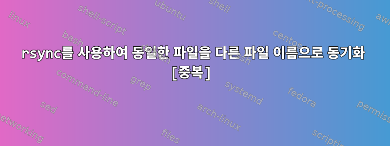 rsync를 사용하여 동일한 파일을 다른 파일 이름으로 동기화 [중복]