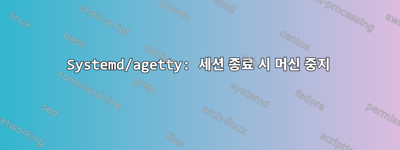 Systemd/agetty: 세션 종료 시 머신 중지