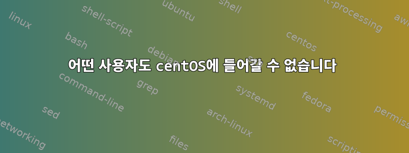 어떤 사용자도 centOS에 들어갈 수 없습니다