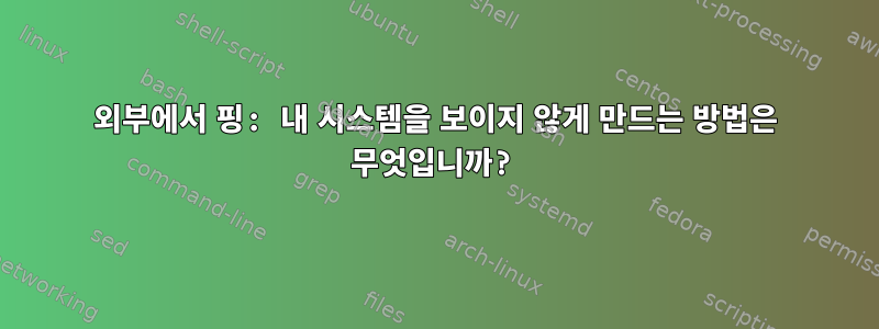 외부에서 핑: 내 시스템을 보이지 않게 만드는 방법은 무엇입니까?