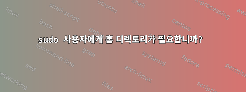 sudo 사용자에게 홈 디렉토리가 필요합니까?