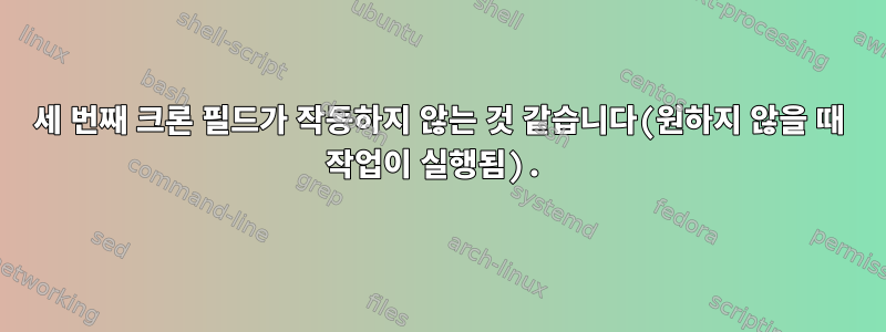 세 번째 크론 필드가 작동하지 않는 것 같습니다(원하지 않을 때 작업이 실행됨).