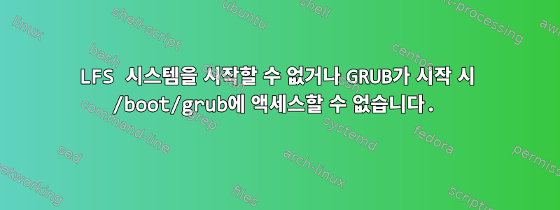 LFS 시스템을 시작할 수 없거나 GRUB가 시작 시 /boot/grub에 액세스할 수 없습니다.