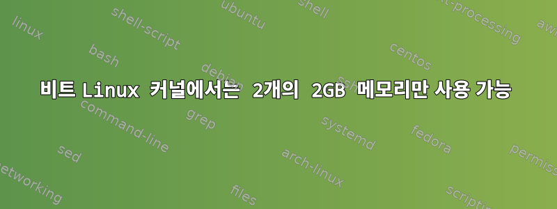 64비트 Linux 커널에서는 2개의 2GB 메모리만 사용 가능