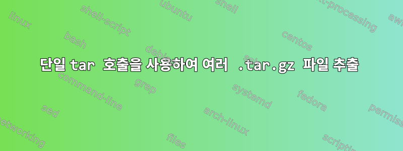 단일 tar 호출을 사용하여 여러 .tar.gz 파일 추출