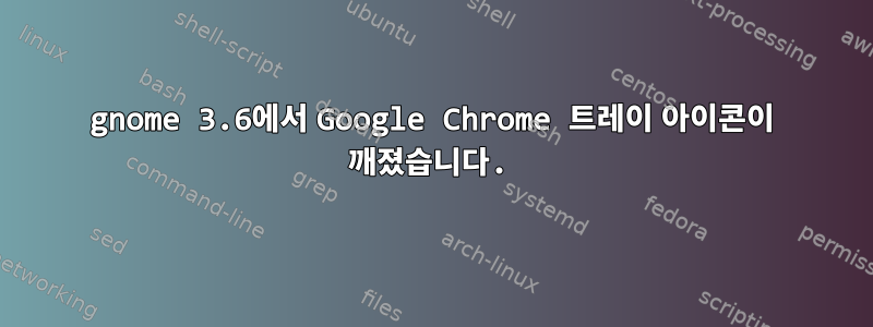 gnome 3.6에서 Google Chrome 트레이 아이콘이 깨졌습니다.